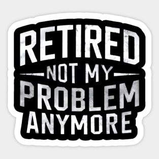 Retired: Not My Problem Anymore Sticker